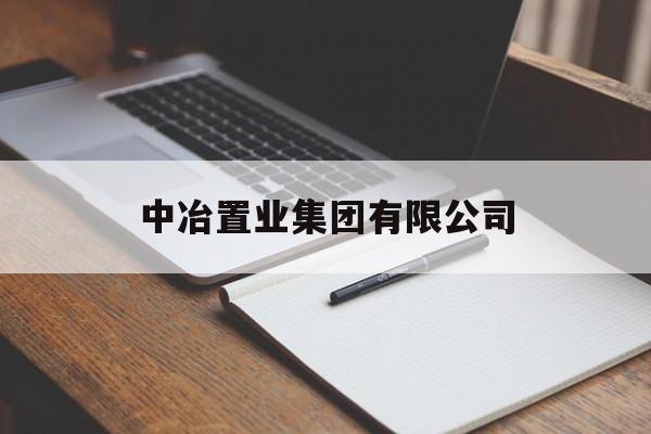 中冶置业集团有限公司(中冶置业集团有限公司董事长刘福明)