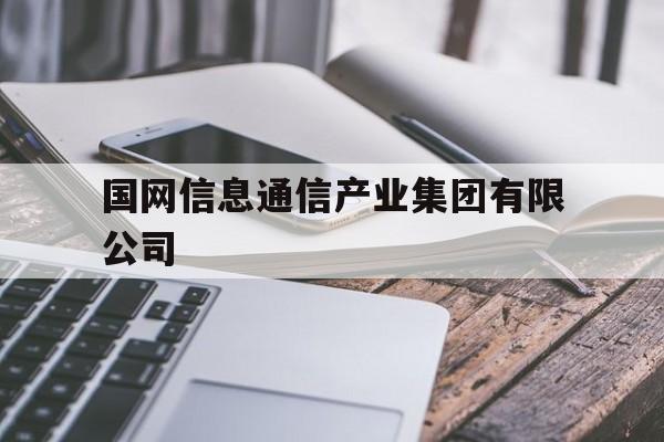 国网信息通信产业集团有限公司(国网信息通信产业集团待遇怎么样)