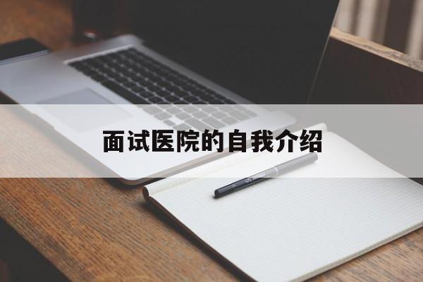 面试医院的自我介绍(面试医院的自我介绍范文)