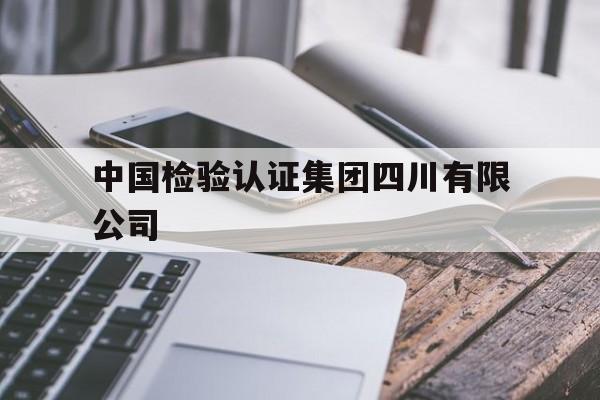 中国检验认证集团四川有限公司(中国检验认证集团四川有限公司待遇)