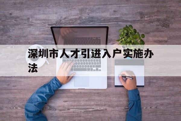 深圳市人才引进入户实施办法(深圳市人才引进入户实施办法征求意见稿发布)