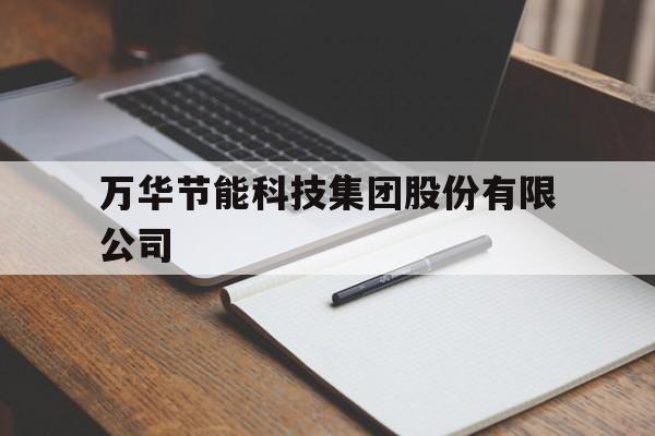 万华节能科技集团股份有限公司(万华节能科技集团股份有限公司水性材料)