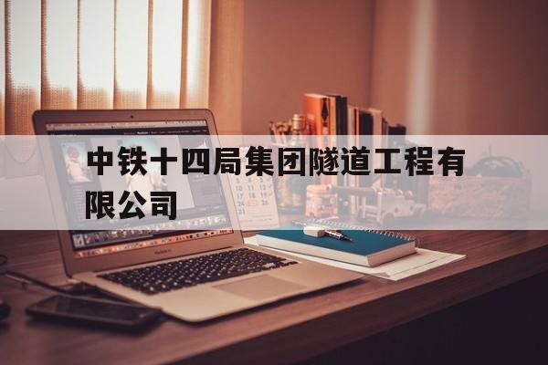 中铁十四局集团隧道工程有限公司(中铁十四局集团隧道工程有限公司招聘)