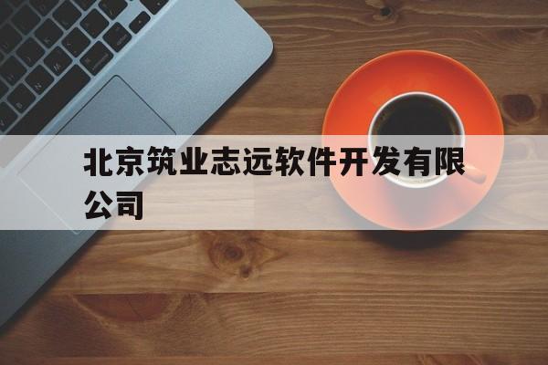 北京筑业志远软件开发有限公司(北京筑业志远软件开发有限公司招聘)