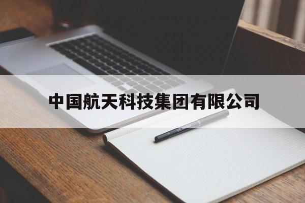 中国航天科技集团有限公司(中国航天科技集团有限公司在哪里)