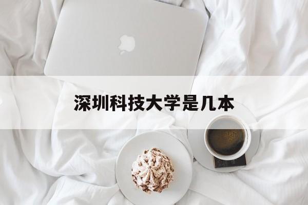 深圳科技大学是几本(深圳科技大学百度百科)