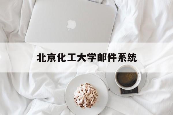 北京化工大学邮件系统(北京化工大学邮件系统官网)