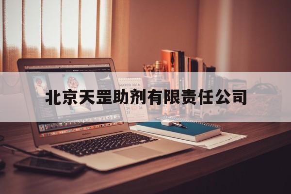 北京天罡助剂有限责任公司(北京天罡助剂有限责任公司是央企吗)