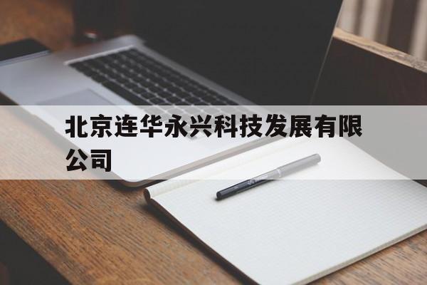 北京连华永兴科技发展有限公司(北京连华永兴科技发展有限公司怎么样)