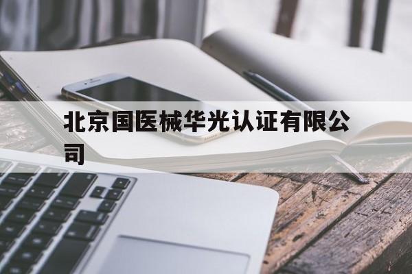 北京国医械华光认证有限公司(北京国医械华光认证有限公司重庆分公司)