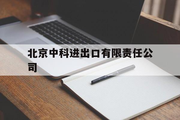 北京中科进出口有限责任公司(北京中科进出口有限责任公司招聘)