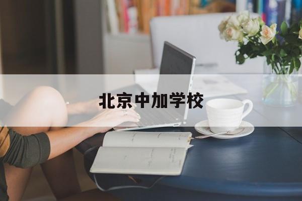 北京中加学校(北京中加学校电话号码)