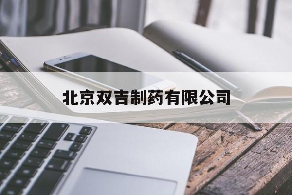 北京双吉制药有限公司(北京双吉制药有限公司药源网)