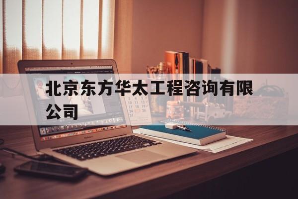 北京东方华太工程咨询有限公司(北京东方华太工程咨询有限公司中标结果公示襄阳)