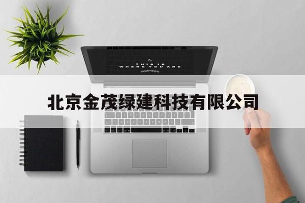 北京金茂绿建科技有限公司(北京金茂绿建科技有限公司是做什么的)