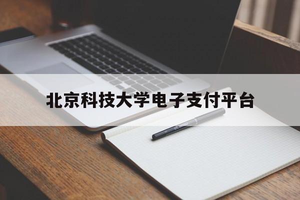 北京科技大学电子支付平台(北京科技大学电子支付平台密码)