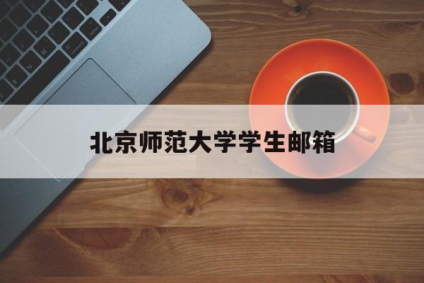 北京师范大学学生邮箱(北京师范大学学生邮箱登录入口)