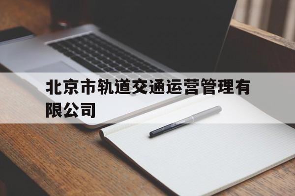 北京市轨道交通运营管理有限公司的简单介绍