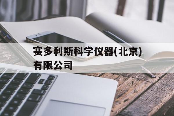 赛多利斯科学仪器(北京)有限公司(赛多利斯科学仪器北京有限公司电子天平)