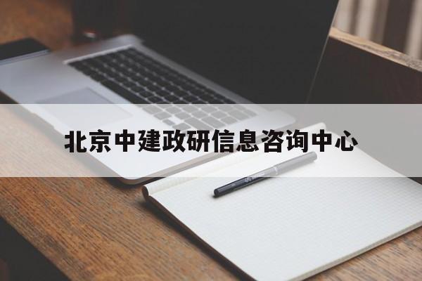 北京中建政研信息咨询中心(北京中建政研信息咨询中心怎么样)