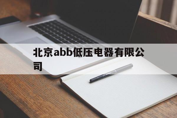 北京abb低压电器有限公司(北京abb低压电器有限公司官网)