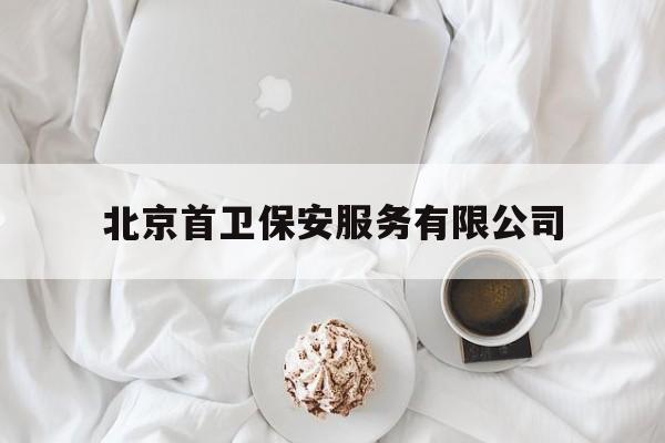 北京首卫保安服务有限公司(北京首卫保安服务有限公司亦庄分公司)