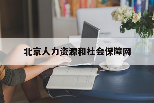 北京人力资源和社会保障网(北京人力资源和社会保障网丰台)