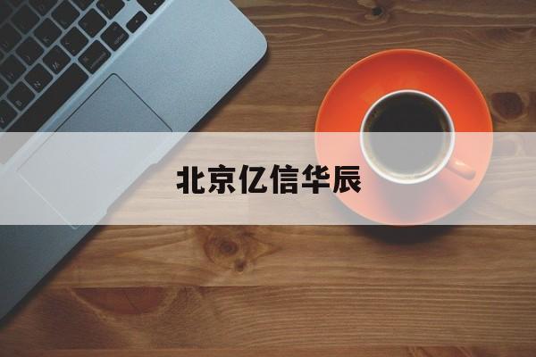 北京亿信华辰(北京亿信华辰软件有限责任公司是外包吗)