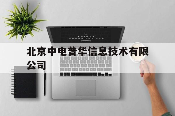 北京中电普华信息技术有限公司(北京中电普华信息技术有限公司外包公司招聘)