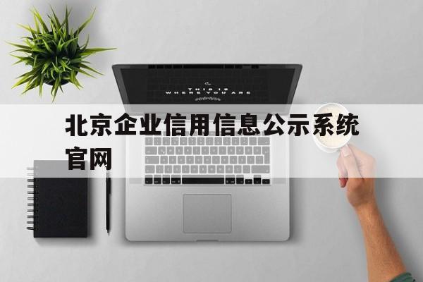 北京企业信用信息公示系统官网的简单介绍