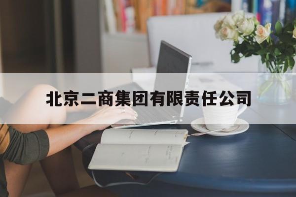 北京二商集团有限责任公司(北京二商集团有限责任公司官网)