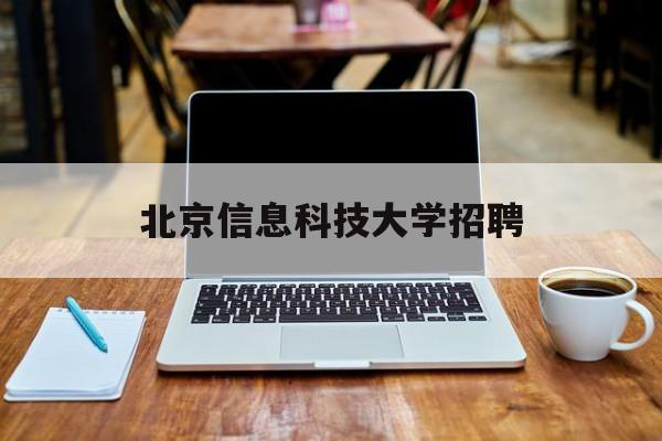 北京信息科技大学招聘(北京信息科技大学招聘公示)