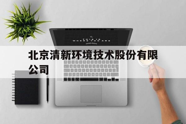 北京清新环境技术股份有限公司(北京清新环境技术股份有限公司官网)