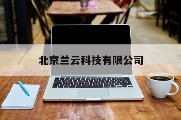 北京兰云科技有限公司(北京云科安信科技有限公司)