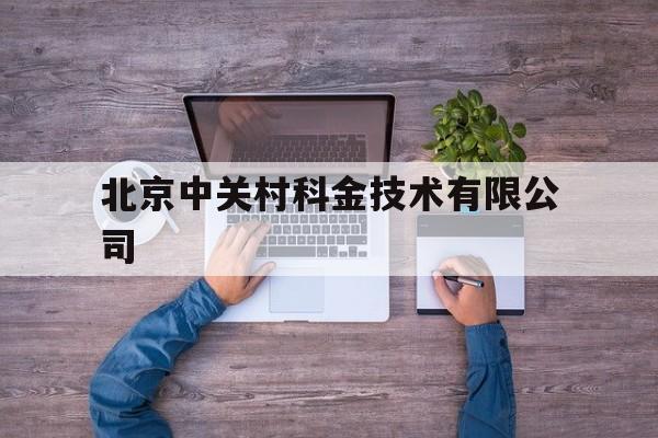 北京中关村科金技术有限公司(北京中关村科金技术有限公司是外包么?)