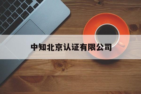 中知北京认证有限公司(中知北京认证有限公司社会信用代码)