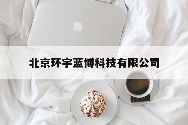 包含北京环宇蓝博科技有限公司的词条