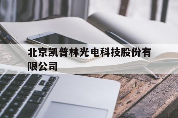 北京凯普林光电科技股份有限公司(北京凯普林光电科技股份有限公司招聘)