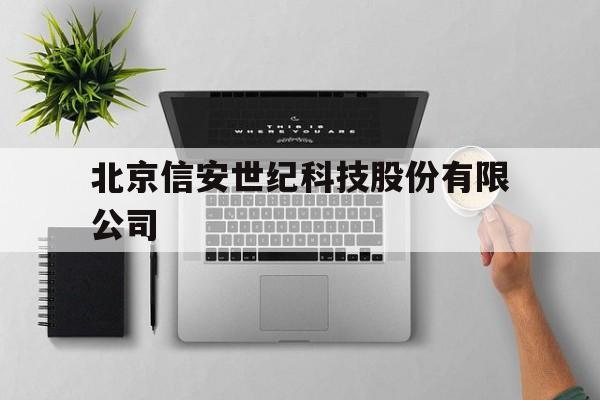 北京信安世纪科技股份有限公司(北京信安世纪科技股份有限公司待遇)