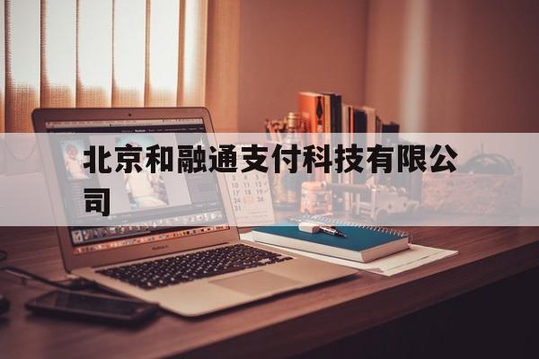 北京和融通支付科技有限公司的简单介绍