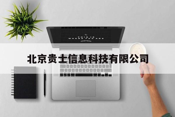 北京贵士信息科技有限公司(北京贵士信息科技有限公司怎么样)