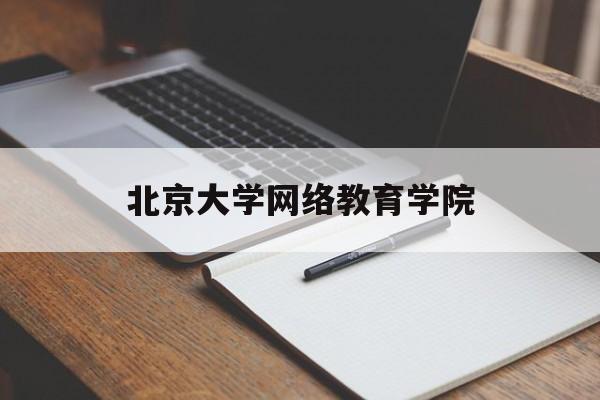 北京大学网络教育学院(北京大学网络教育学院电话)