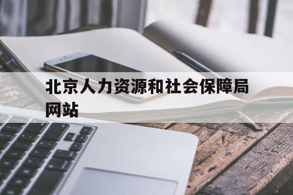 北京人力资源和社会保障局网站(人力资源社会劳动保障局官方网站)