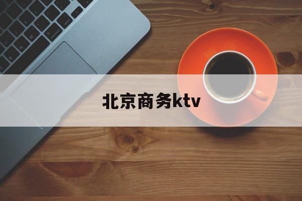 北京商务ktv(北京商务ktv哪些比较好)