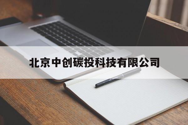 北京中创碳投科技有限公司(北京中创碳投科技有限公司工资待遇)