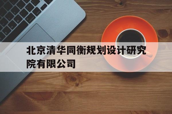 关于北京清华同衡规划设计研究院有限公司的信息