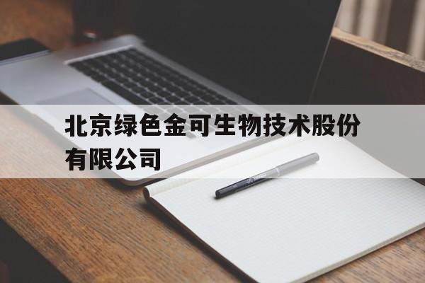 北京绿色金可生物技术股份有限公司(北京绿色金可生物技术股份有限公司待遇)