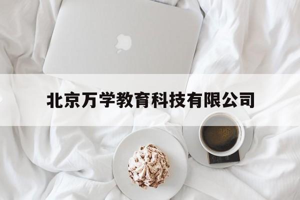 北京万学教育科技有限公司(北京万学教育科技有限公司企查查)